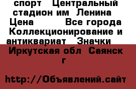 19.1) спорт : Центральный стадион им. Ленина › Цена ­ 899 - Все города Коллекционирование и антиквариат » Значки   . Иркутская обл.,Саянск г.